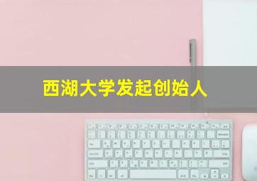 西湖大学发起创始人