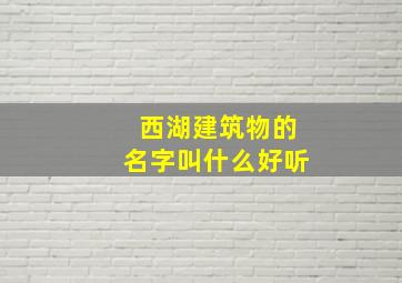 西湖建筑物的名字叫什么好听