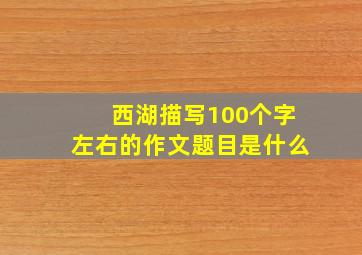 西湖描写100个字左右的作文题目是什么