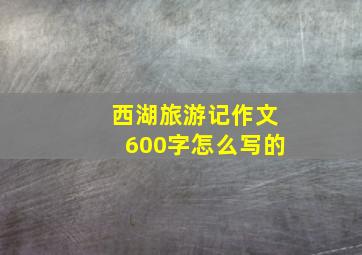 西湖旅游记作文600字怎么写的