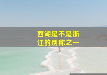 西湖是不是浙江的别称之一