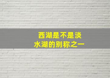 西湖是不是淡水湖的别称之一