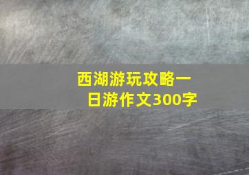 西湖游玩攻略一日游作文300字