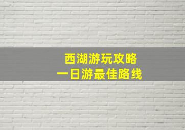 西湖游玩攻略一日游最佳路线