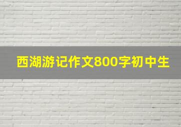 西湖游记作文800字初中生