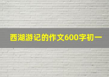 西湖游记的作文600字初一