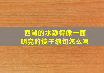 西湖的水静得像一面明亮的镜子缩句怎么写