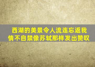 西湖的美景令人流连忘返我情不自禁像苏轼那样发出赞叹