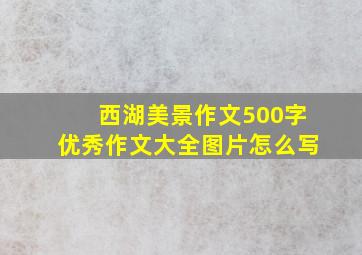 西湖美景作文500字优秀作文大全图片怎么写