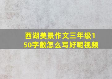 西湖美景作文三年级150字数怎么写好呢视频