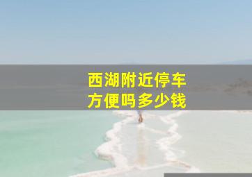 西湖附近停车方便吗多少钱