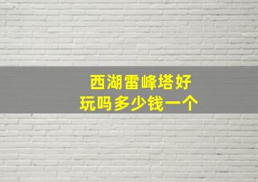 西湖雷峰塔好玩吗多少钱一个