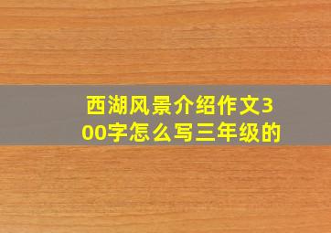 西湖风景介绍作文300字怎么写三年级的