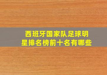 西班牙国家队足球明星排名榜前十名有哪些