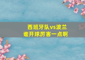 西班牙队vs波兰谁开球厉害一点啊