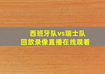 西班牙队vs瑞士队回放录像直播在线观看