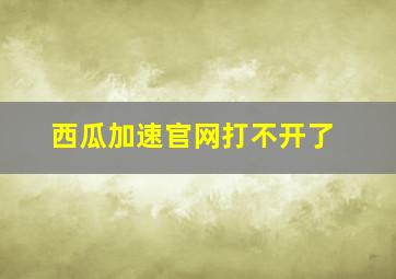 西瓜加速官网打不开了