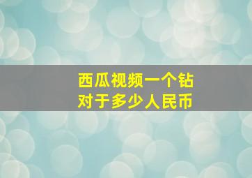 西瓜视频一个钻对于多少人民币