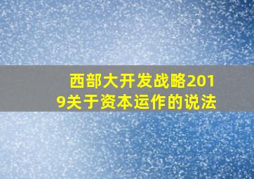 西部大开发战略2019关于资本运作的说法