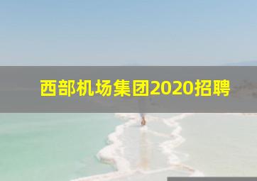 西部机场集团2020招聘