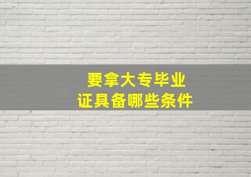 要拿大专毕业证具备哪些条件