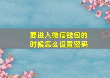 要进入微信钱包的时候怎么设置密码