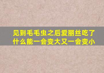 见到毛毛虫之后爱丽丝吃了什么能一会变大又一会变小