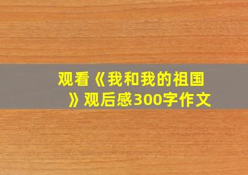 观看《我和我的祖国》观后感300字作文