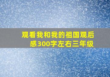 观看我和我的祖国观后感300字左右三年级