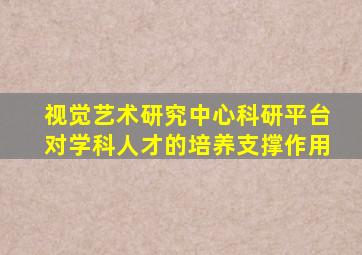 视觉艺术研究中心科研平台对学科人才的培养支撑作用