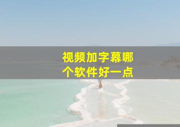 视频加字幕哪个软件好一点