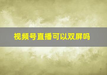 视频号直播可以双屏吗