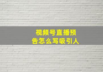 视频号直播预告怎么写吸引人