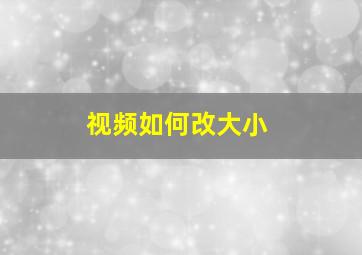 视频如何改大小