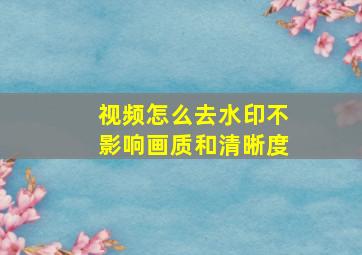 视频怎么去水印不影响画质和清晰度