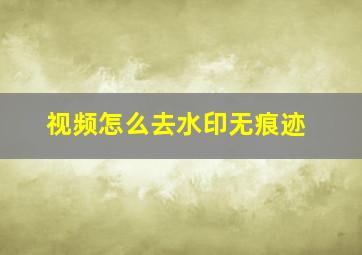 视频怎么去水印无痕迹