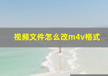 视频文件怎么改m4v格式