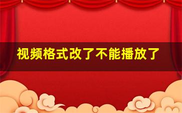 视频格式改了不能播放了