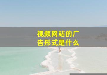 视频网站的广告形式是什么