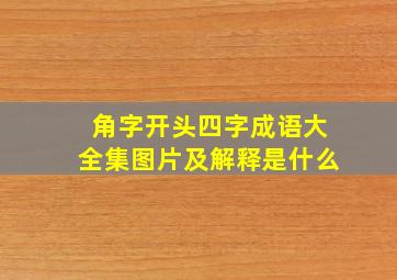 角字开头四字成语大全集图片及解释是什么