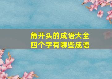 角开头的成语大全四个字有哪些成语