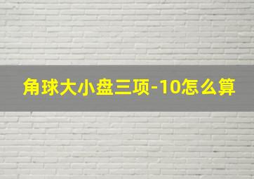 角球大小盘三项-10怎么算