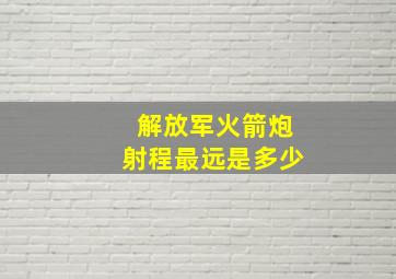 解放军火箭炮射程最远是多少