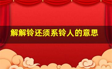 解解铃还须系铃人的意思