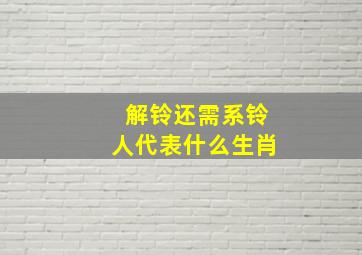 解铃还需系铃人代表什么生肖