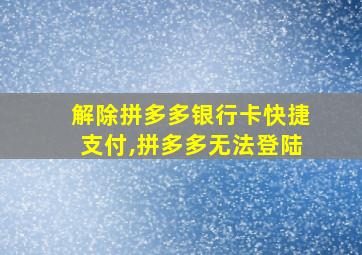 解除拼多多银行卡快捷支付,拼多多无法登陆