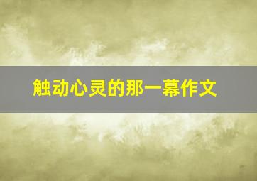 触动心灵的那一幕作文