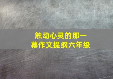 触动心灵的那一幕作文提纲六年级