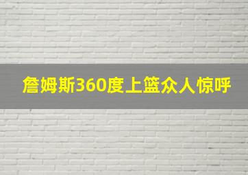 詹姆斯360度上篮众人惊呼