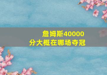 詹姆斯40000分大概在哪场夺冠